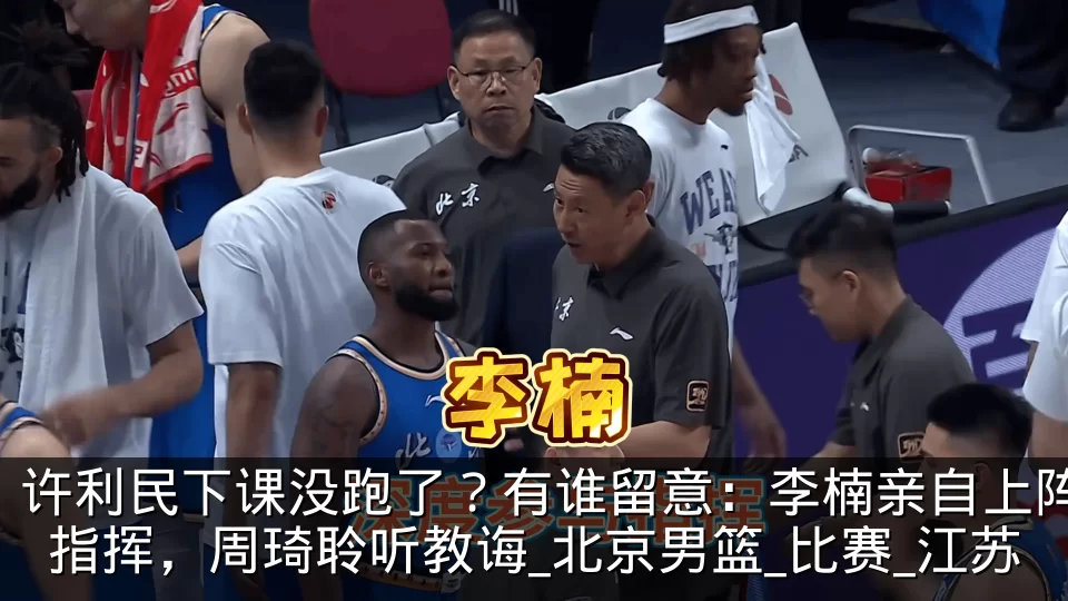 许利民下课没跑了？有谁留意：李楠亲自上阵指挥，周琦聆听教诲_北京男篮_比赛_江苏